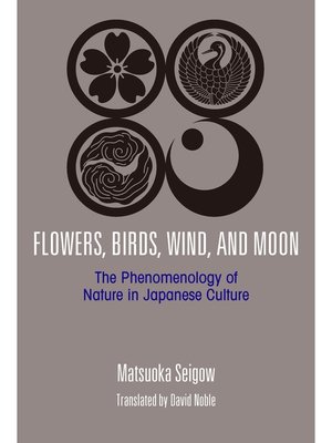cover image of Flowers， Birds， Wind， and Moon: the Phenomenology of Nature in Japanese Culture